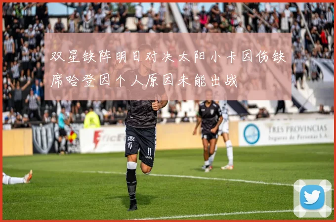 双星缺阵明日对决太阳小卡因伤缺席哈登因个人原因未能出战