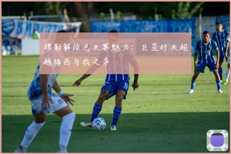 穆勒解读总决赛魅力：巨星对决超越梅西与我之争