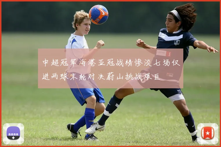 中超冠军海港亚冠战绩惨淡七场仅进两球末轮对决蔚山挑战艰巨