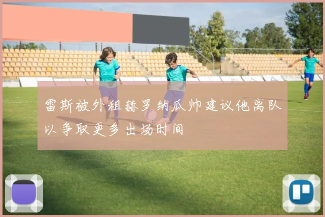雷斯被外租赫罗纳瓜帅建议他离队以争取更多出场时间