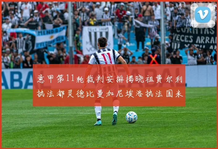 意甲第11轮裁判安排揭晓祖费尔利执法都灵德比曼加尼埃洛执法国米