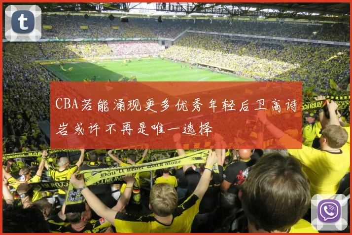 CBA若能涌现更多优秀年轻后卫高诗岩或许不再是唯一选择