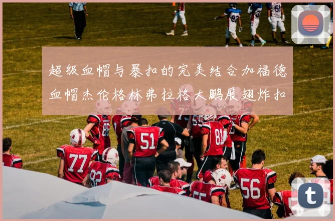 超级血帽与暴扣的完美结合加福德血帽杰伦格林弗拉格大鹏展翅炸扣精彩瞬间