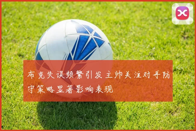 布克失误频繁引发主帅关注对手防守策略显著影响表现